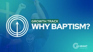 Growth Track - Why Baptism?