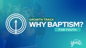 Growth Track - Why Baptism? (For Youth)
