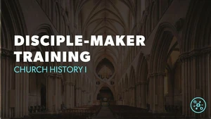 DISCIPLE-MAKER TRAINING - Church History I